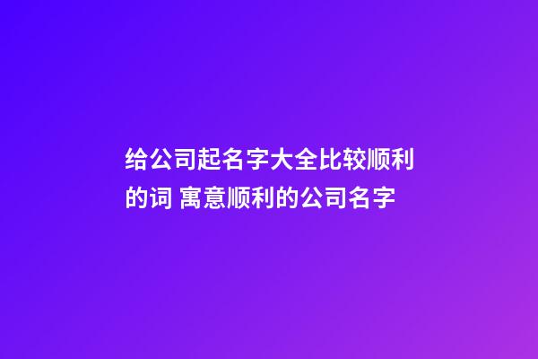 给公司起名字大全比较顺利的词 寓意顺利的公司名字-第1张-公司起名-玄机派